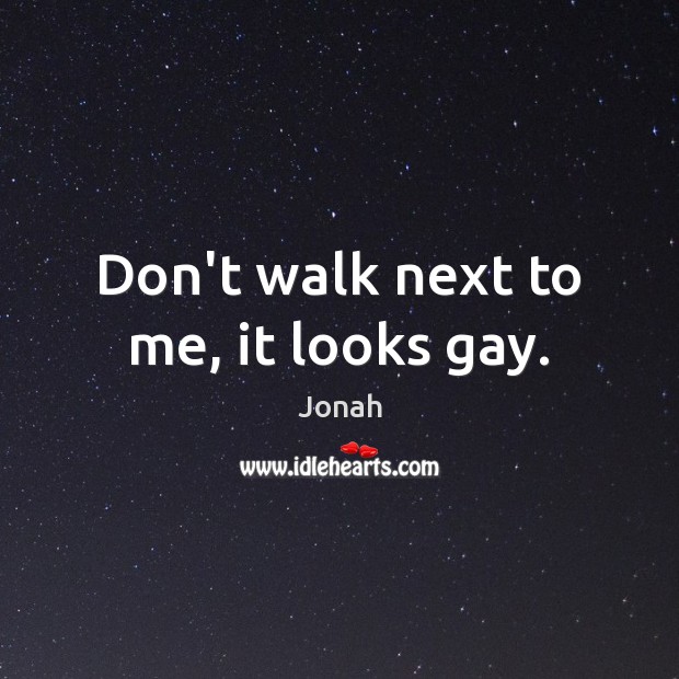 Don’t walk next to me, it looks gay. Jonah Picture Quote