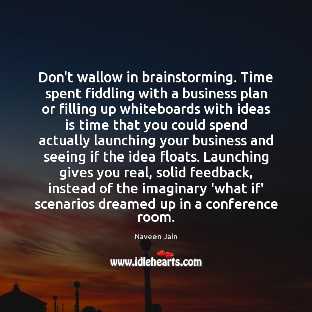 Don’t wallow in brainstorming. Time spent fiddling with a business plan or Naveen Jain Picture Quote