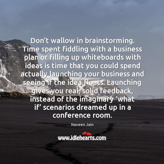 Don’t wallow in brainstorming. Time spent fiddling with a business plan or filling up whiteboards Image