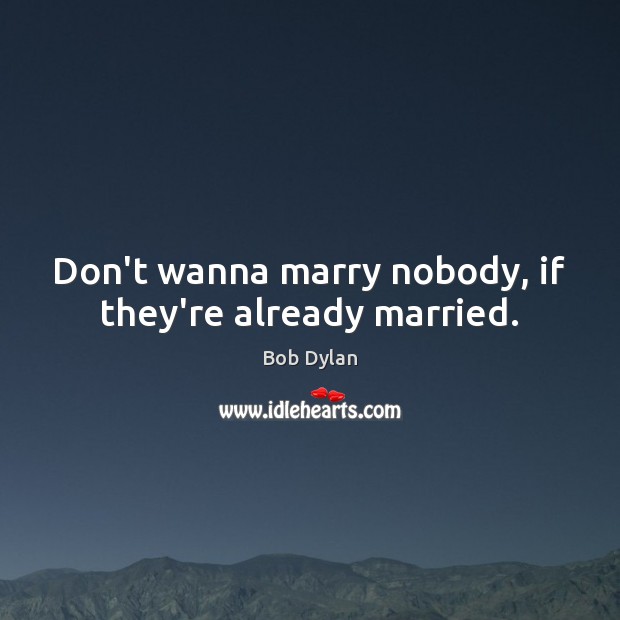 Don’t wanna marry nobody, if they’re already married. Bob Dylan Picture Quote