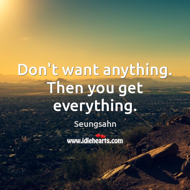 Don’t want anything. Then you get everything. Seungsahn Picture Quote