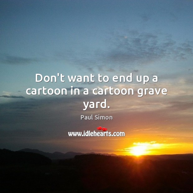 Don’t want to end up a cartoon in a cartoon grave yard. Paul Simon Picture Quote