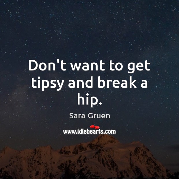 Don’t want to get tipsy and break a hip. Sara Gruen Picture Quote