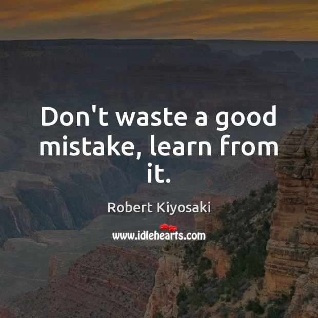 Don’t waste a good mistake, learn from it. Robert Kiyosaki Picture Quote