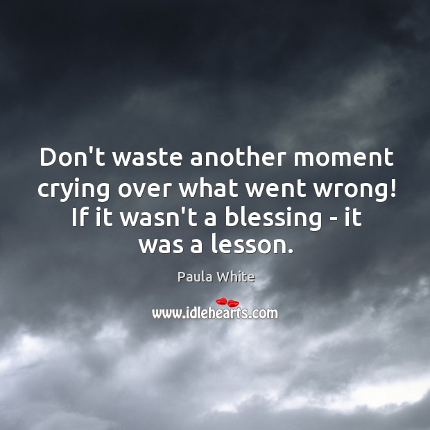 Don’t waste another moment crying over what went wrong! If it wasn’t Paula White Picture Quote