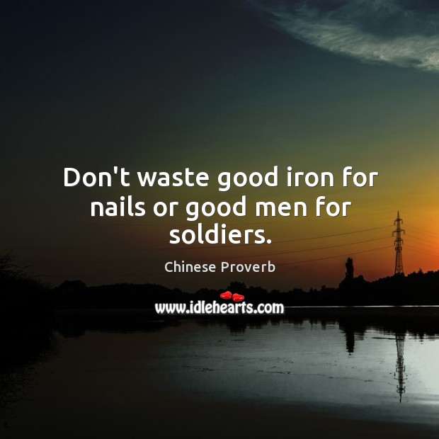 Don’t waste good iron for nails or good men for soldiers. Men Quotes Image