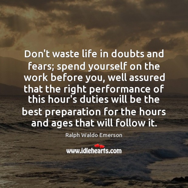 Don’t waste life in doubts and fears; spend yourself on the work Image