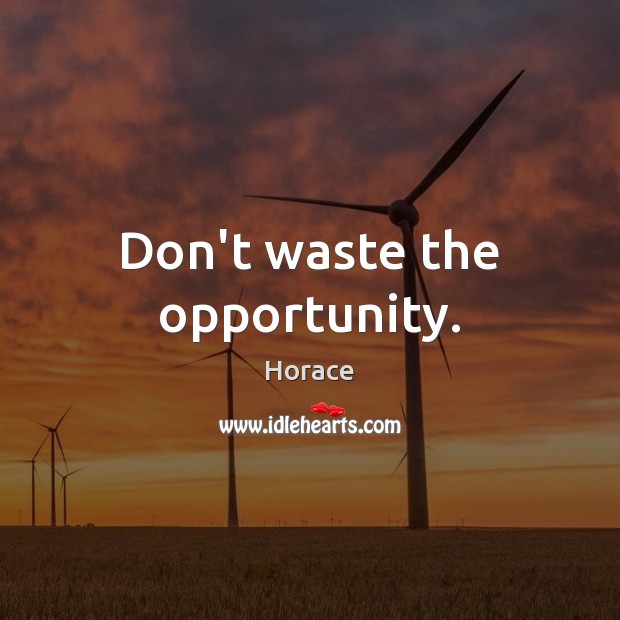 Don’t waste the opportunity. Image