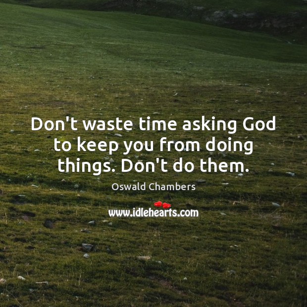 Don’t waste time asking God to keep you from doing things. Don’t do them. Oswald Chambers Picture Quote