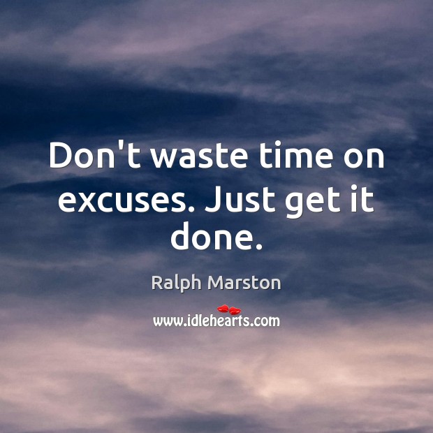 Don’t waste time on excuses. Just get it done. Image