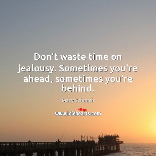 Don’t waste time on jealousy. Sometimes you’re ahead, sometimes you’re behind. Mary Schmich Picture Quote