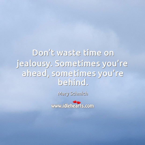 Don’t waste time on jealousy. Sometimes you’re ahead, sometimes you’re behind. Image