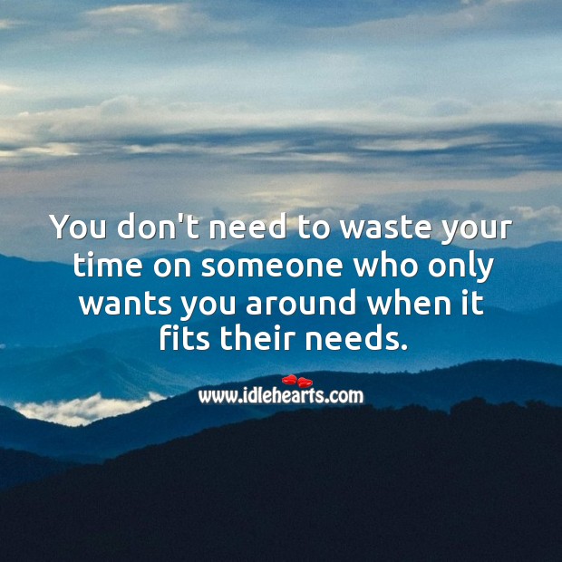 Don’t waste time on someone who only wants you in their needs. Image