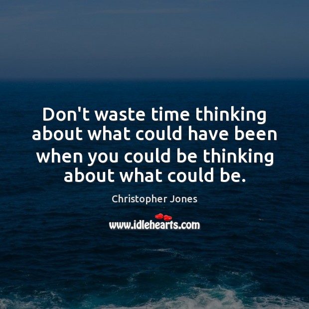 Don’t waste time thinking about what could have been when you could Christopher Jones Picture Quote