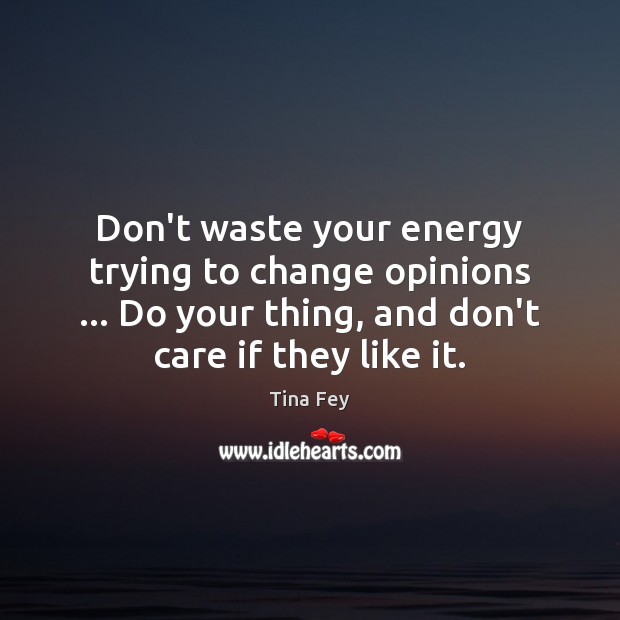 Don’t waste your energy trying to change opinions … Do your thing, and Tina Fey Picture Quote