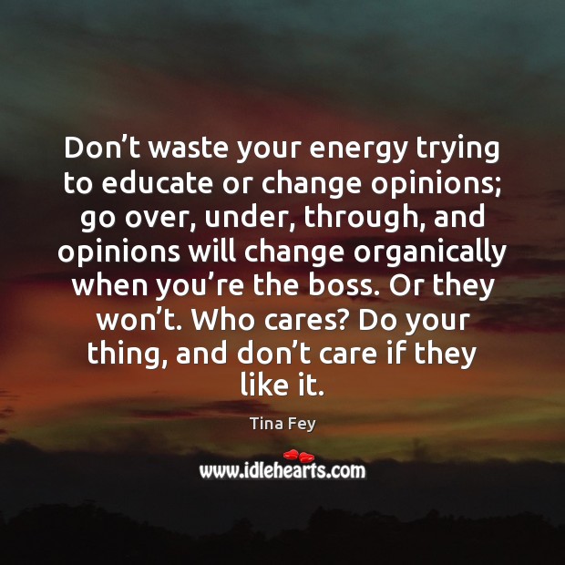 Don’t waste your energy trying to educate or change opinions; go Tina Fey Picture Quote