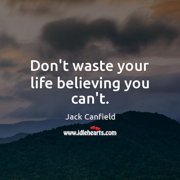 Don’t waste your life believing you can’t. Jack Canfield Picture Quote