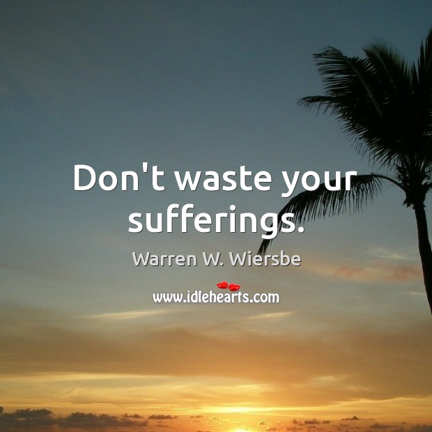 Don’t waste your sufferings. Warren W. Wiersbe Picture Quote
