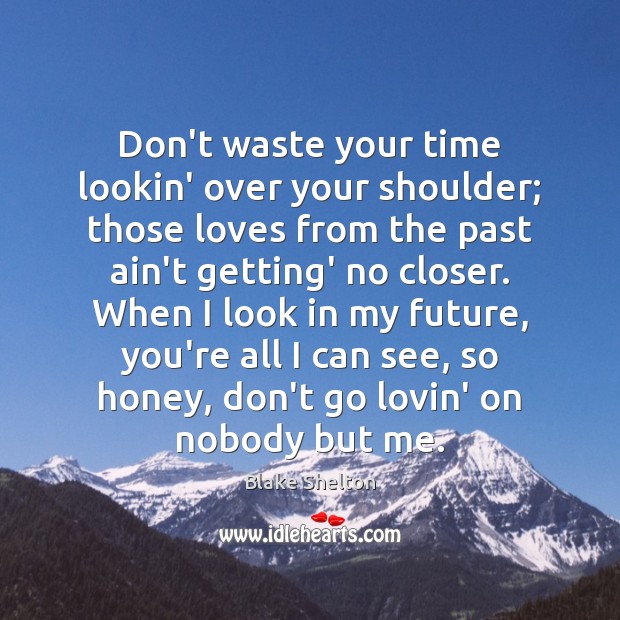Don’t waste your time lookin’ over your shoulder; those loves from the Blake Shelton Picture Quote