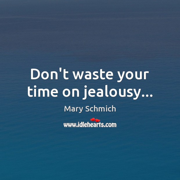 Don’t waste your time on jealousy… Mary Schmich Picture Quote