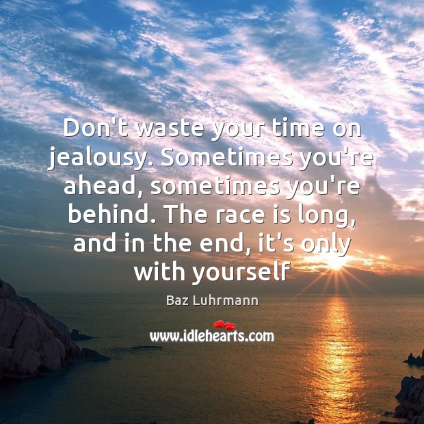 Don’t waste your time on jealousy. Sometimes you’re ahead, sometimes you’re behind. Baz Luhrmann Picture Quote