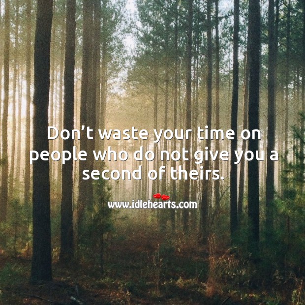 Don’t waste your time on people who do not give you a second of theirs. Image