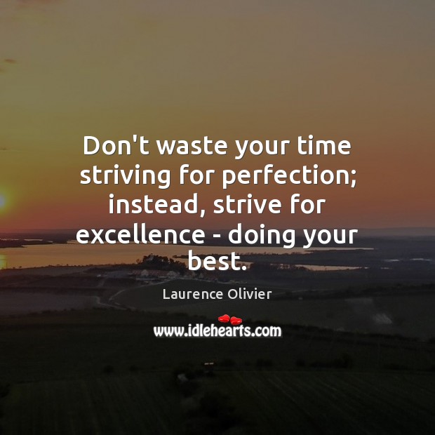 Don’t waste your time striving for perfection; instead, strive for excellence – Laurence Olivier Picture Quote