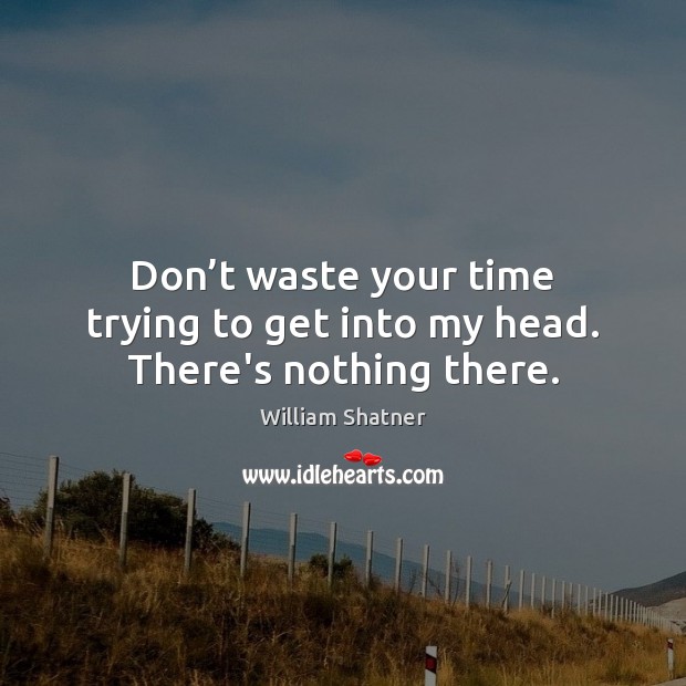 Don’t waste your time trying to get into my head. There’s nothing there. William Shatner Picture Quote