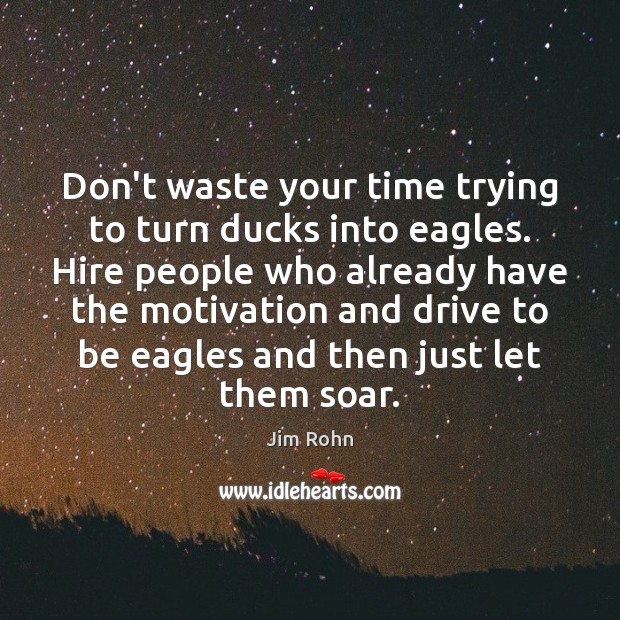 Don’t waste your time trying to turn ducks into eagles. Hire people Jim Rohn Picture Quote