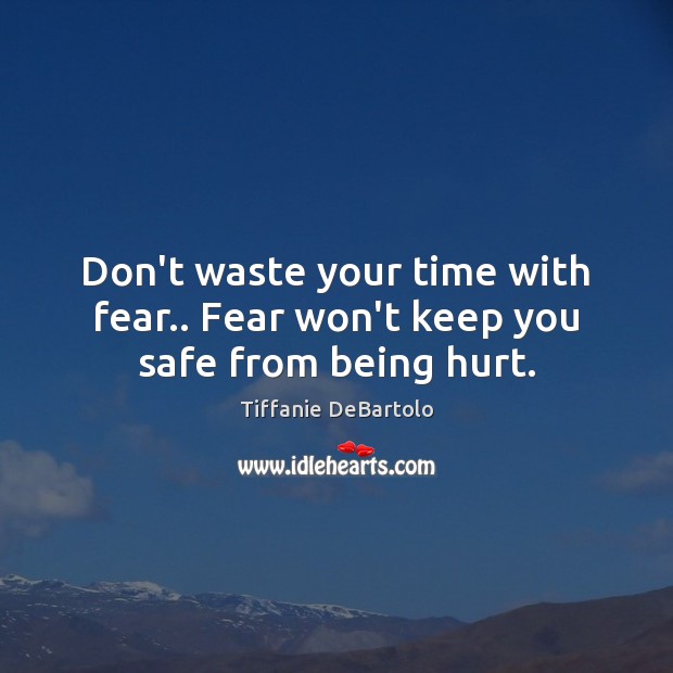 Don’t waste your time with fear.. Fear won’t keep you safe from being hurt. Tiffanie DeBartolo Picture Quote