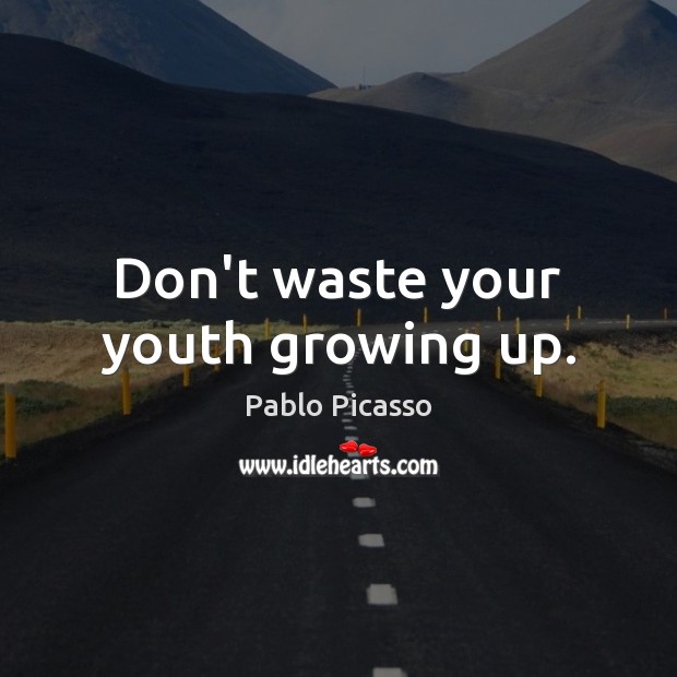 Don’t waste your youth growing up. Pablo Picasso Picture Quote