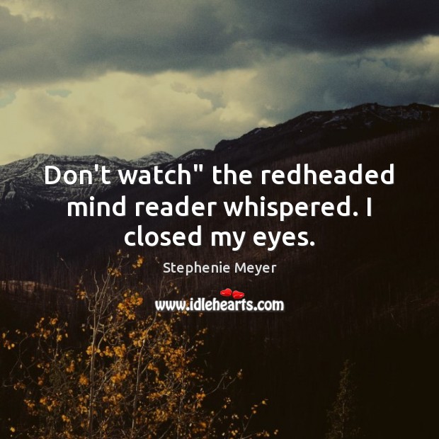Don’t watch” the redheaded mind reader whispered. I closed my eyes. Stephenie Meyer Picture Quote