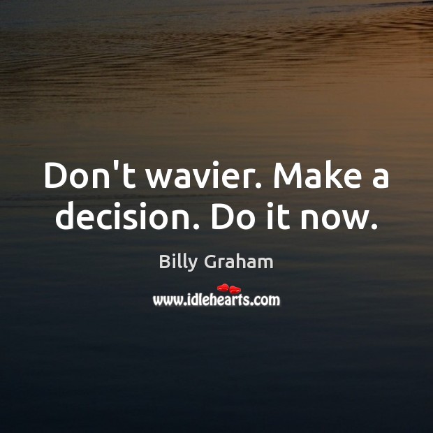 Don’t wavier. Make a decision. Do it now. Billy Graham Picture Quote