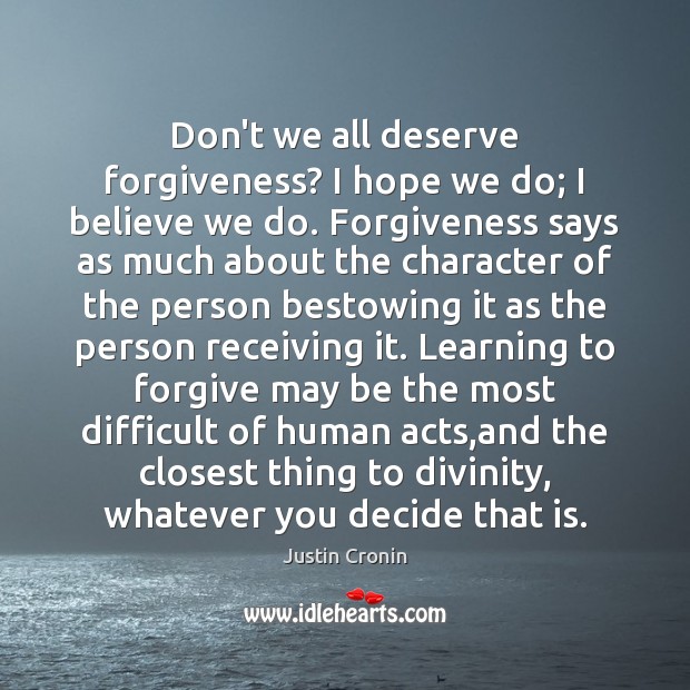 Don’t we all deserve forgiveness? I hope we do; I believe we Justin Cronin Picture Quote