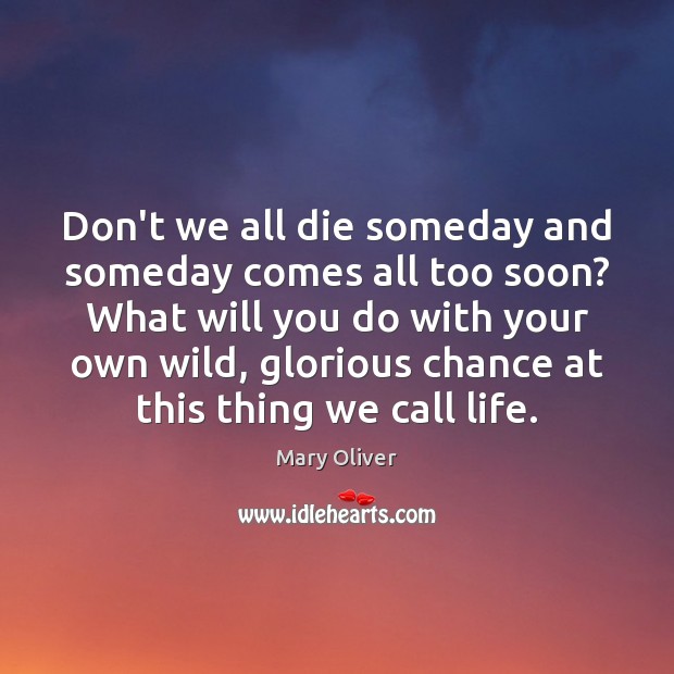 Don’t we all die someday and someday comes all too soon? What Image