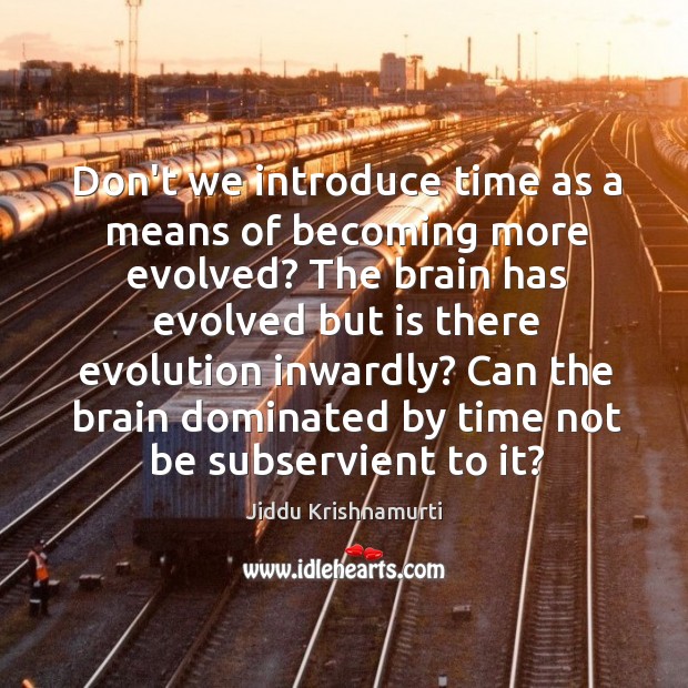 Don’t we introduce time as a means of becoming more evolved? The Jiddu Krishnamurti Picture Quote