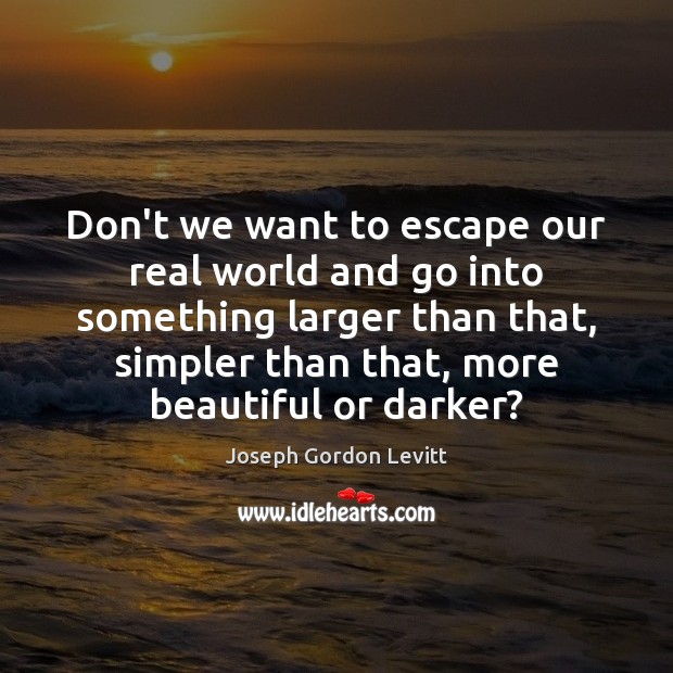 Don’t we want to escape our real world and go into something Joseph Gordon Levitt Picture Quote