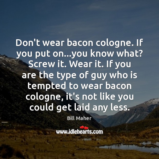Don’t wear bacon cologne. If you put on…you know what? Screw Bill Maher Picture Quote