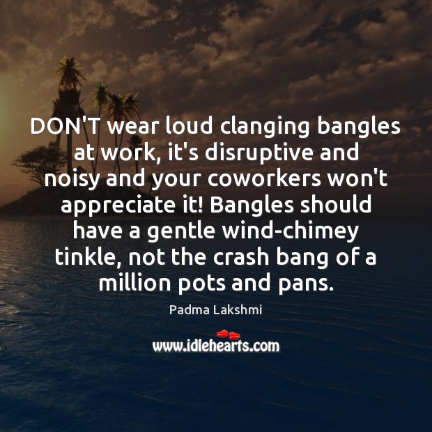 DON’T wear loud clanging bangles at work, it’s disruptive and noisy and Image