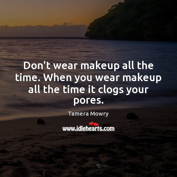 Don’t wear makeup all the time. When you wear makeup all the time it clogs your pores. Tamera Mowry Picture Quote