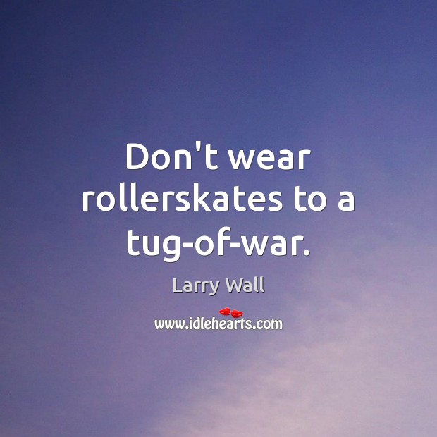 Don’t wear rollerskates to a tug-of-war. Image