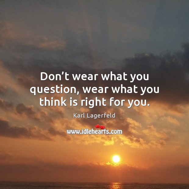 Don’t wear what you question, wear what you think is right for you. Karl Lagerfeld Picture Quote