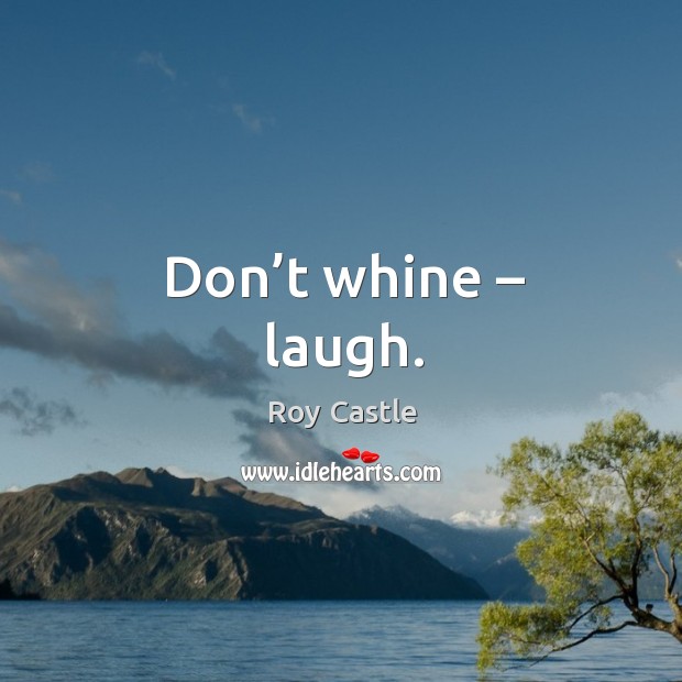 Don’t whine – laugh. Roy Castle Picture Quote