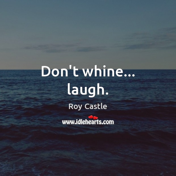 Don’t whine… laugh. Image