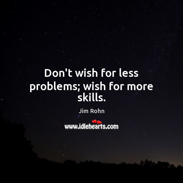 Don’t wish for less problems; wish for more skills. Image
