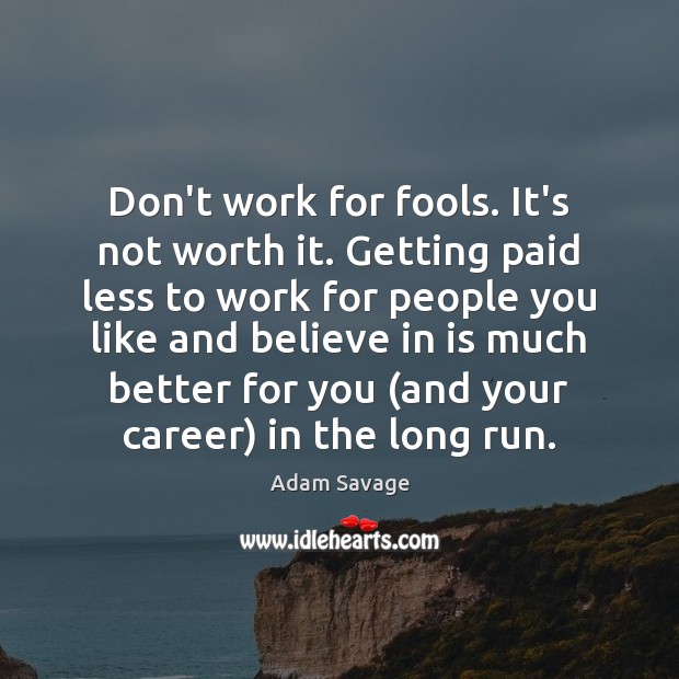 Don’t work for fools. It’s not worth it. Getting paid less to Adam Savage Picture Quote
