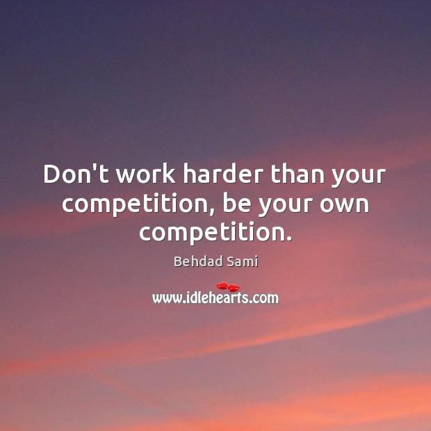 Don’t work harder than your competition, be your own competition. Behdad Sami Picture Quote