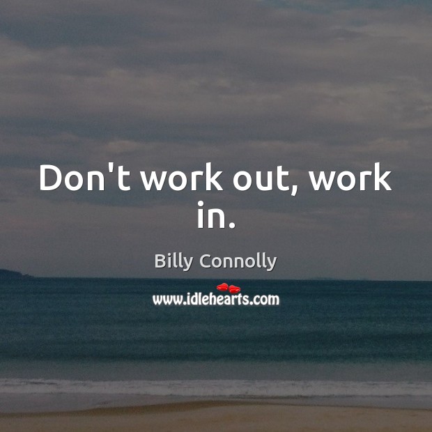 Don’t work out, work in. Billy Connolly Picture Quote