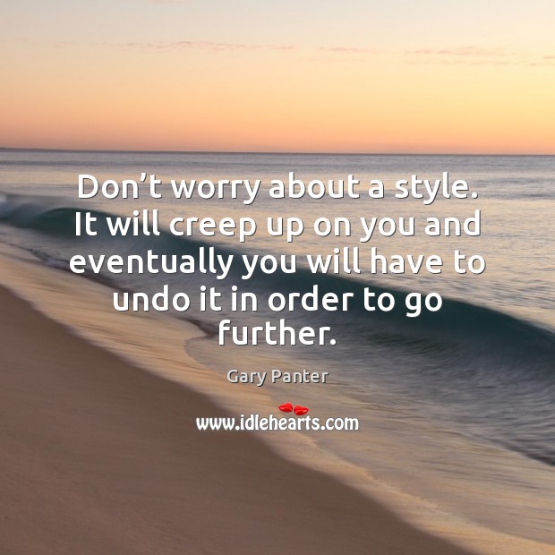 Don’t worry about a style. It will creep up on you Gary Panter Picture Quote