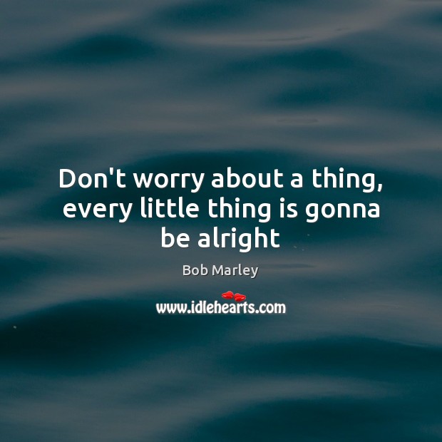 Don’t worry about a thing, every little thing is gonna be alright Bob Marley Picture Quote